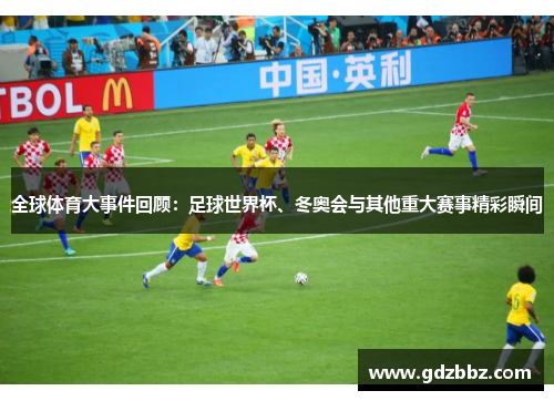 全球体育大事件回顾：足球世界杯、冬奥会与其他重大赛事精彩瞬间