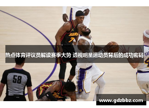热点体育评议员解读赛季大势 透视明星运动员背后的成功密码