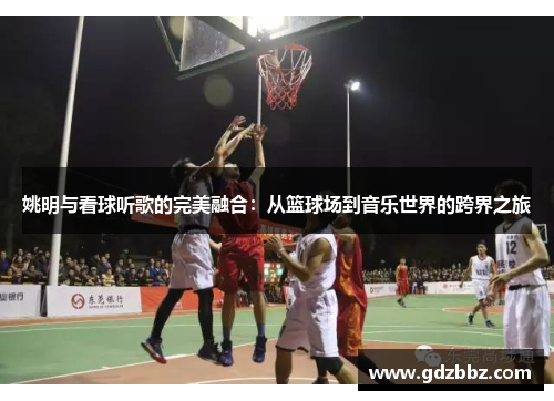 姚明与看球听歌的完美融合：从篮球场到音乐世界的跨界之旅
