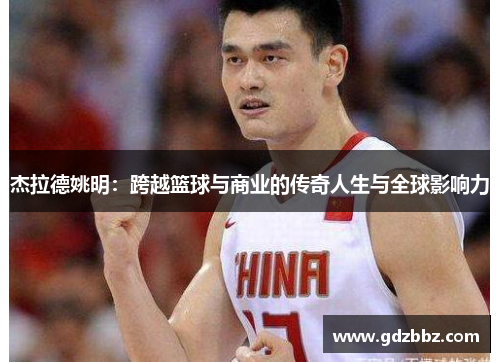 杰拉德姚明：跨越篮球与商业的传奇人生与全球影响力