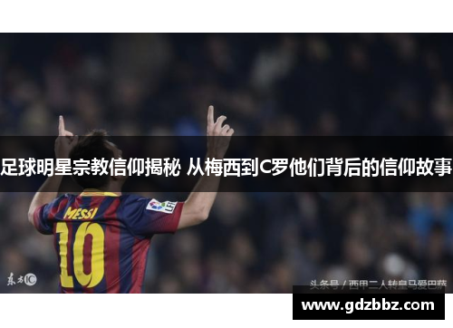 足球明星宗教信仰揭秘 从梅西到C罗他们背后的信仰故事