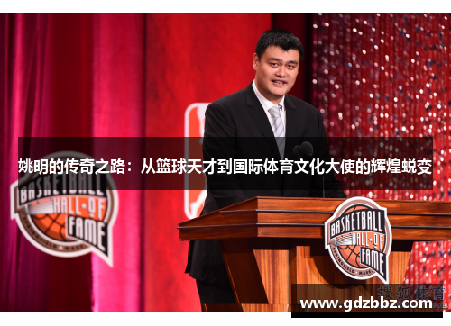 姚明的传奇之路：从篮球天才到国际体育文化大使的辉煌蜕变