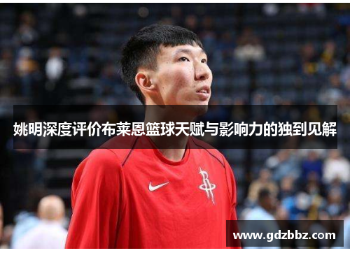 姚明深度评价布莱恩篮球天赋与影响力的独到见解