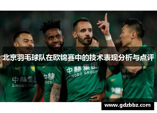 北京羽毛球队在欧锦赛中的技术表现分析与点评