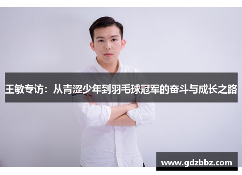 王敏专访：从青涩少年到羽毛球冠军的奋斗与成长之路