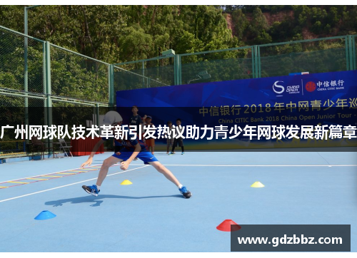 广州网球队技术革新引发热议助力青少年网球发展新篇章