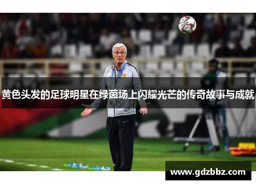 黄色头发的足球明星在绿茵场上闪耀光芒的传奇故事与成就