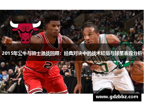 2015年公牛与骑士激战回顾：经典对决中的战术较量与球星表现分析
