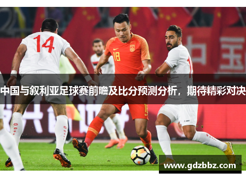 中国与叙利亚足球赛前瞻及比分预测分析，期待精彩对决