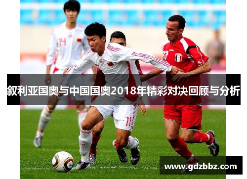 叙利亚国奥与中国国奥2018年精彩对决回顾与分析
