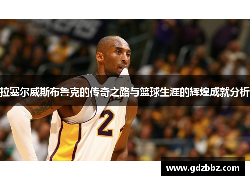 拉塞尔威斯布鲁克的传奇之路与篮球生涯的辉煌成就分析