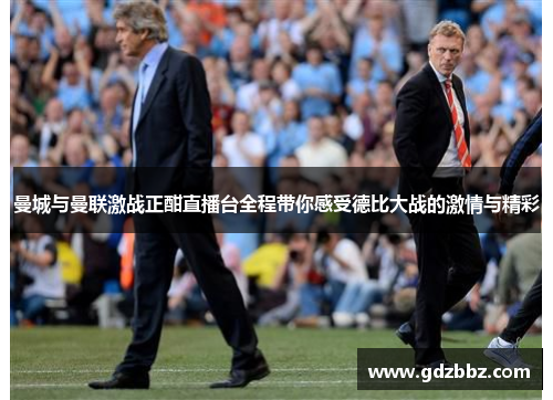 曼城与曼联激战正酣直播台全程带你感受德比大战的激情与精彩
