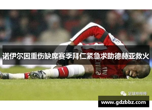 诺伊尔因重伤缺席赛季拜仁紧急求助德赫亚救火